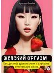 Ариэль Флейм - Женский оргазм. Как достичь удовольствия и улучшить сексуальную жизнь