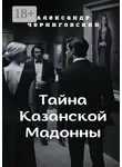 Александр Черниговский - Тайна Казанской Мадонны