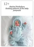 Марина Потыкалова - Knitting patterns of the baby jumpsuits