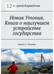 Сергей Карнейчик - Новая Утопия. Книга о наилучшем устройстве государства. Книга 1. Основы