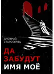 Дмитрий Староселец - Да забудут имя моё