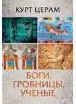 Курт Церам - Боги, гробницы, ученые
