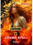 Елена Беленок - Сияние и дикий огонь. Книга 1. Часть первая