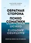 Анастасия Ведева - Обратная сторона психосоматики. Почему мы болеем и как это изменить