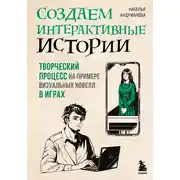 Постер книги Создаем интерактивные истории. Творческий процесс на примере визуальных новелл в играх