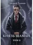 Андрей Ткачев - Князь шаман. Том 8