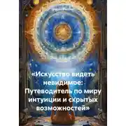 Постер книги «Искусство видеть невидимое: Путеводитель по миру интуиции и скрытых возможностей»