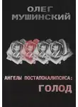 Олег Мушинский - Ангелы постапокалипсиса: Голод