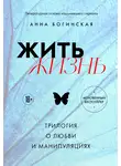 Анна Богинская - Жить жизнь. Трилогия о любви и манипуляциях