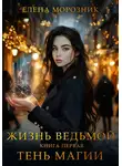Елена Морозник - Жизнь Ведьмой. Книга первая. Тень Магии