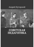 Андрей Хуторской - Советская педагогика