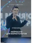 Анна Дудник - Нейросети для маркетологов. Учебник