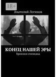 Анатолий Логинов - Конец нашей эры. Хроники очевидца