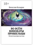Вячеслав Козырев - Во всём виноваты пришельцы. Ненаучная фантастика