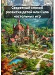 Дэн Дрезден - Секретный способ развития детей, или Сила настольных игр