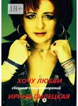 Ирина Силецкая - Хочу любви. Сборник стихотворений