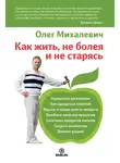 Олег Михалевич - Как жить, не болея и не старясь