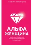 Филипп Литвиненко - Альфа-женщина. Как стать женщиной, ради которой мужчины готовы на все