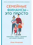Инна Филатова - Семейные финансы – это просто: Подсказки, советы и решения для вашего бюджета