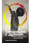 Андрей Шаповалов - Говорящие с духами: Мир сибирского шаманизма