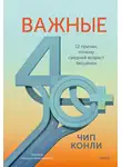 Чип Конли - Важные 40+. 12 причин, почему средний возраст бесценен. Дорожная карта к счастью и самореализации в зрелом возрасте