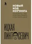 Ицхак Пинтосевич - Новый код коучинга. Как помочь себе и другим ставить и достигать цели