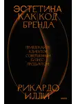 Рикардо Илли - Эстетика как код бренда. Привлекайте клиентов совершенным бизнес-продуктом