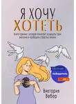 Виктория Вебер - Я хочу хотеть. Книга-тренинг, которая помогает услышать свои желания и пробудить страсть к жизни