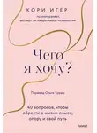 Кори Игер - Чего я хочу? 40 вопросов, чтобы обрести в жизни смысл, опору и свой путь