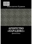 Константин Худяков - Агентство «Парадокс». Фантастика