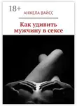 Анжела Вайсс - Как удивить мужчину в сексе