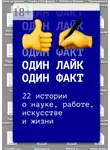 Анна Егорова - Один лайк – один факт. 22 истории о науке, работе, искусстве и жизни