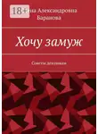 Елена Баранова - Хочу замуж. Советы девушкам