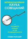 Стивен Рогелберг - Непредсказуемая наука совещаний. Как вывести команду на пик производительности