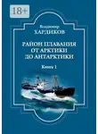 Владимир Хардиков - Район плавания от Арктики до Антарктики. Книга 1