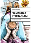 Ирина Иванова - Закрывая гештальты. Сборник стихов