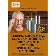 Постер книги Теперь, когда у Вас есть самогонный аппарат, что можно приготовить? Настойки. Самогоноварение для начинающих
