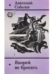 Анатолий Соболев - Якорей не бросать