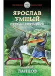 Михаил Ланцов - Ярослав Умный. Первый князь Руси