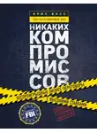 Крис Восс - Никаких компромиссов. Беспроигрышные переговоры с экстремально высокими ставками. От топ-переговорщика ФБР