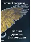 Евгений Косенков - Белый дракон Златогорья