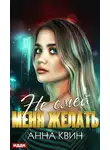 Анна Квин - Не смей меня желать