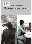 Галина Маркус - Любить актёра. Киносценарий. Часть 1