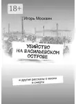 Игорь Москвин - Убийство на Васильевском острове. и другие рассказы о жизни и смерти