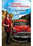 Екатерина Рождественская - Мои случайные страны. О путешествиях и происшествиях!