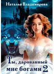 Наталья Владимирова - Ты, дарованный мне богами. Книга вторая