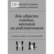Постер книги Как обрести счастье, невзирая на родственников. Смешные истории о нешуточной любви