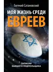 Евгений Сатановский - Моя жизнь среди евреев. Записки бывшего подпольщика