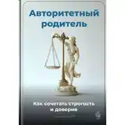 Постер книги Авторитетный родитель: Как сочетать строгость и доверие