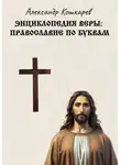 Александр Кошкарев - Энциклопедия веры: православие по буквам